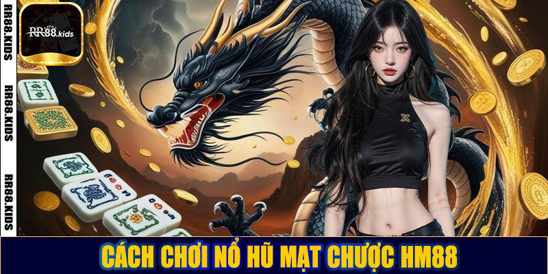 Nổ hũ mạt chược HM88: Bí kíp chơi và cách chiến thắng lớn Cách chơi nổ hũ mạt chược HM88